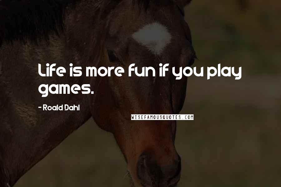Roald Dahl Quotes: Life is more fun if you play games.