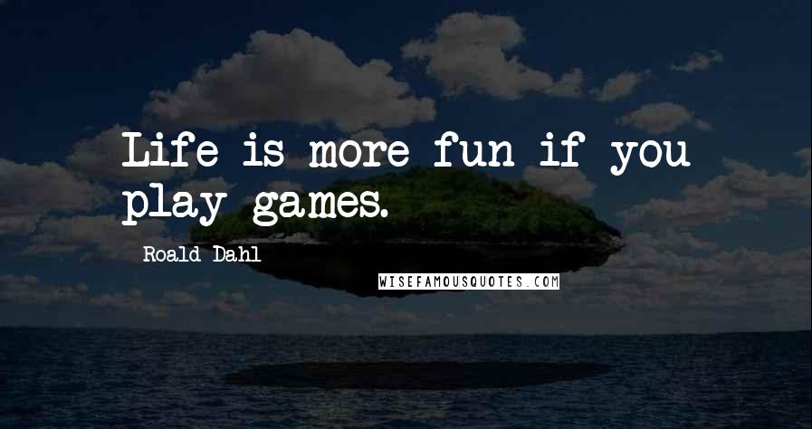 Roald Dahl Quotes: Life is more fun if you play games.