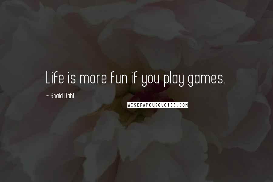 Roald Dahl Quotes: Life is more fun if you play games.