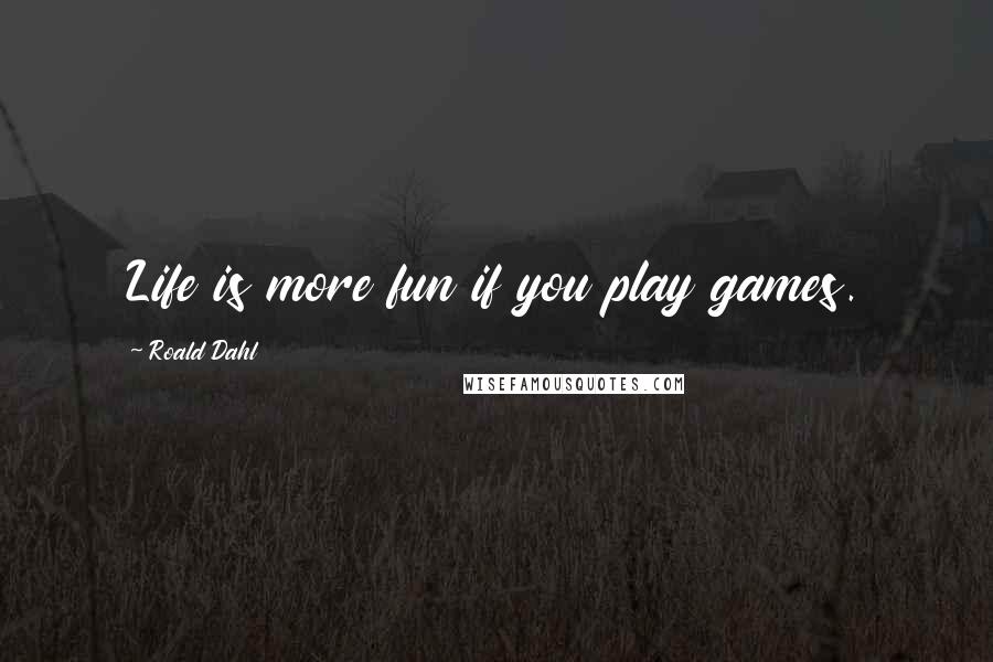 Roald Dahl Quotes: Life is more fun if you play games.