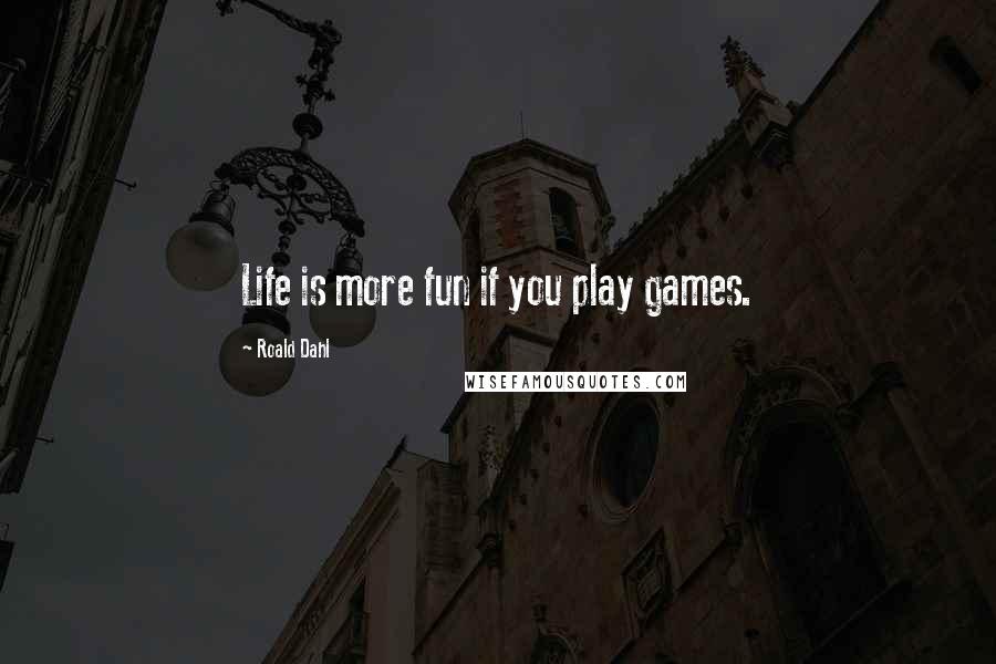 Roald Dahl Quotes: Life is more fun if you play games.