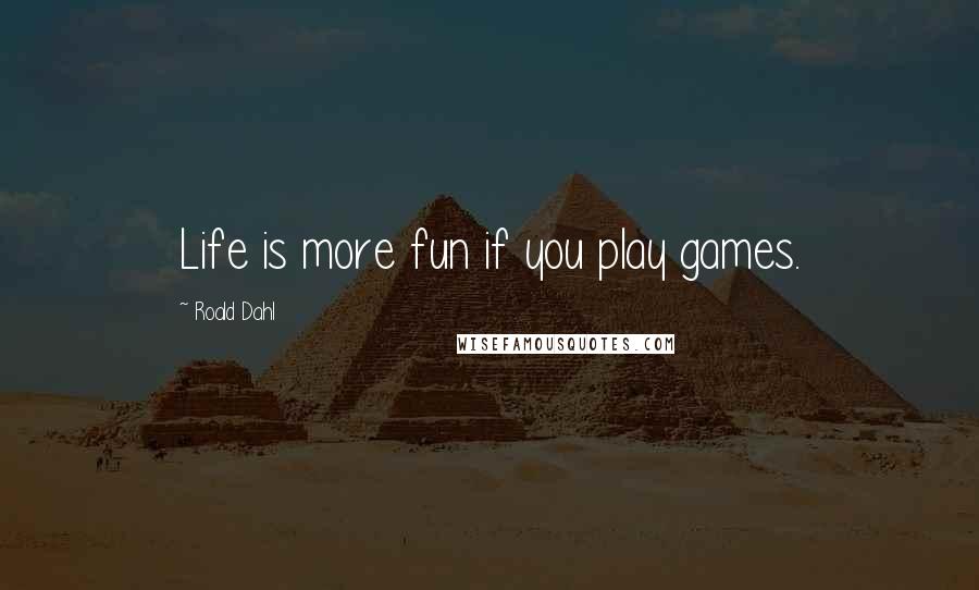 Roald Dahl Quotes: Life is more fun if you play games.