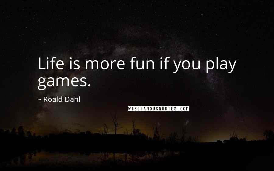 Roald Dahl Quotes: Life is more fun if you play games.