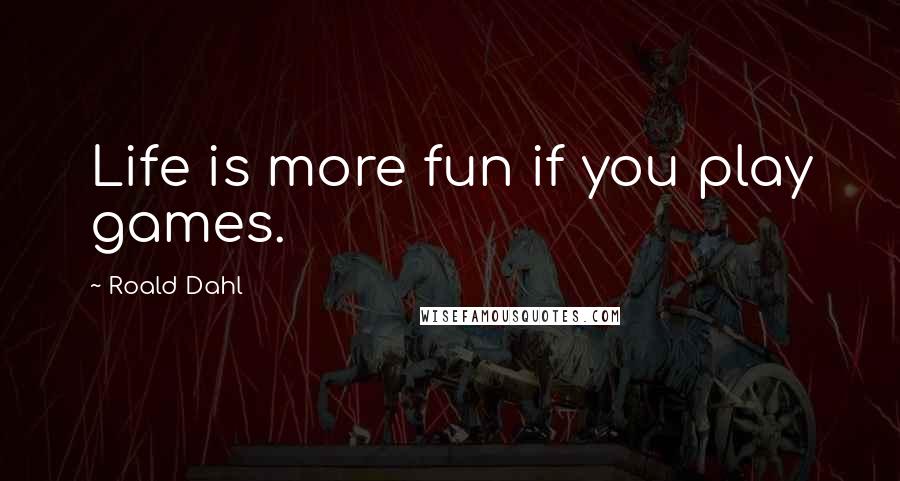 Roald Dahl Quotes: Life is more fun if you play games.