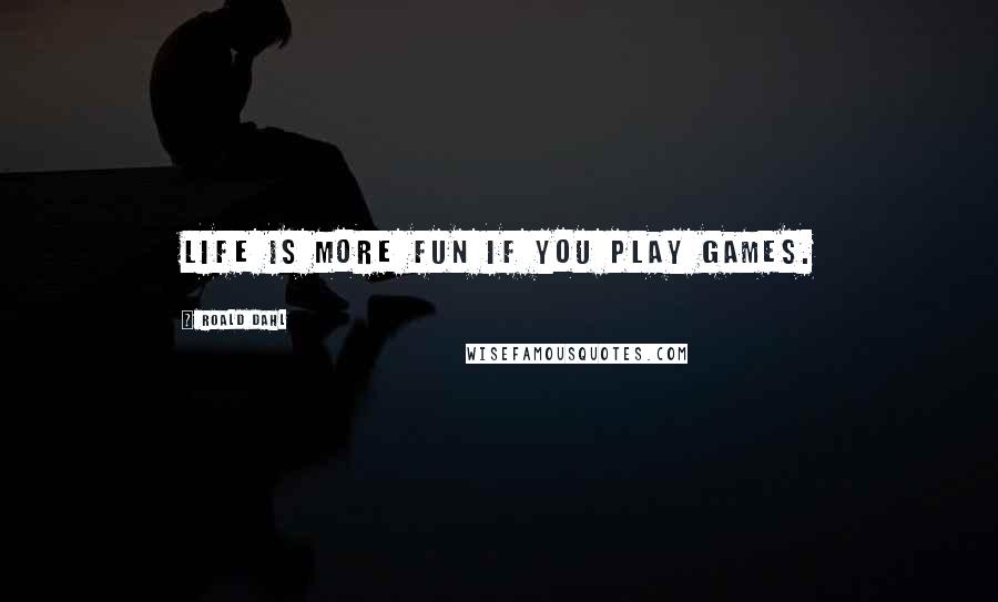 Roald Dahl Quotes: Life is more fun if you play games.