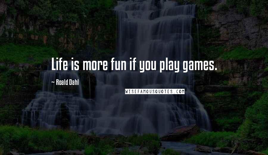 Roald Dahl Quotes: Life is more fun if you play games.