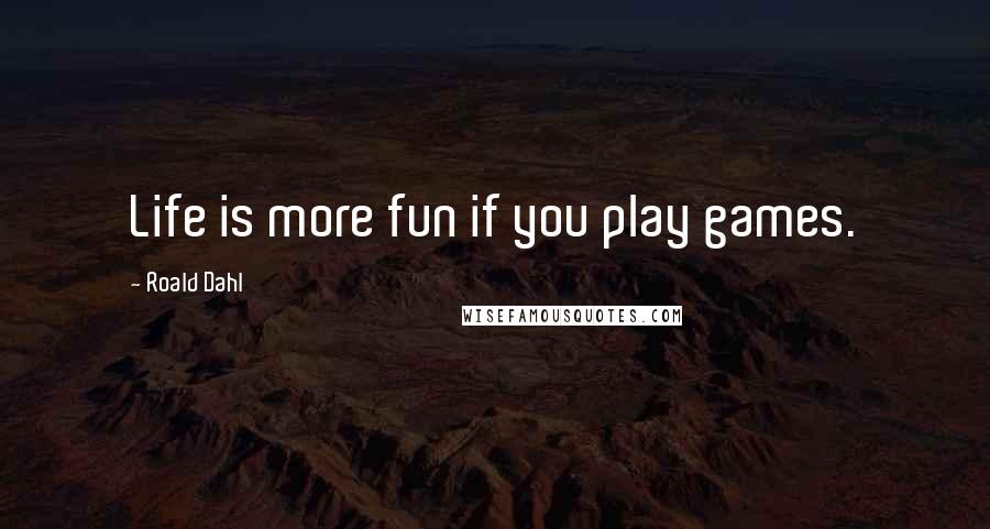 Roald Dahl Quotes: Life is more fun if you play games.