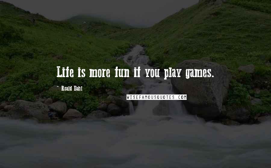 Roald Dahl Quotes: Life is more fun if you play games.