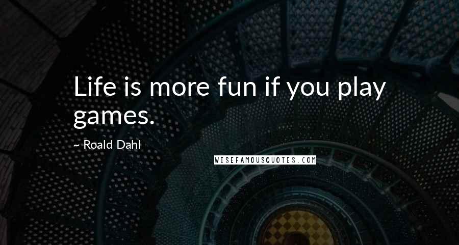 Roald Dahl Quotes: Life is more fun if you play games.