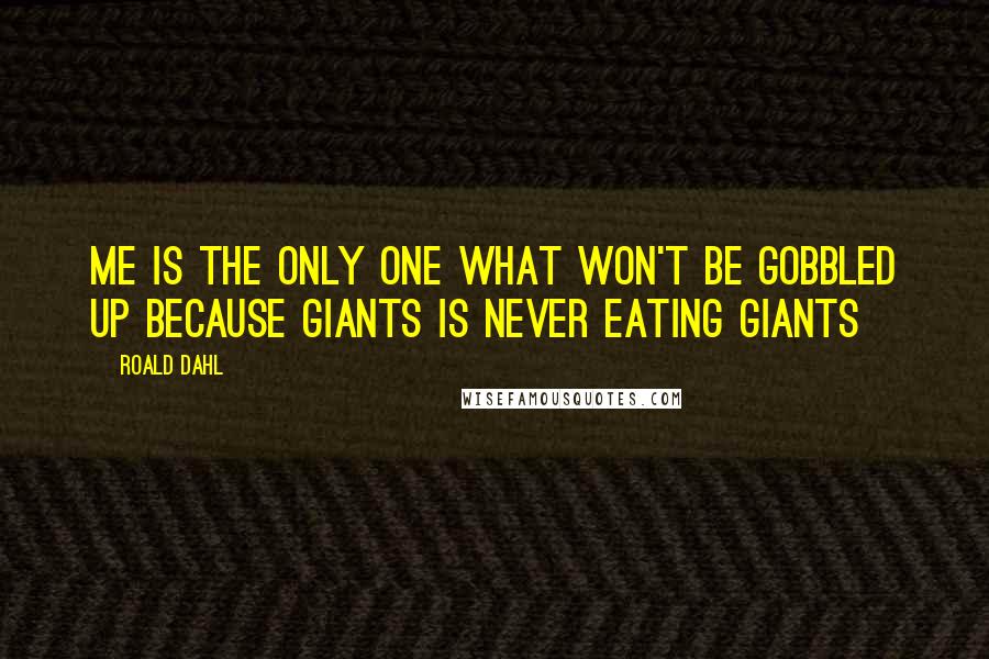 Roald Dahl Quotes: Me is the only one what won't be gobbled up because giants is never eating giants