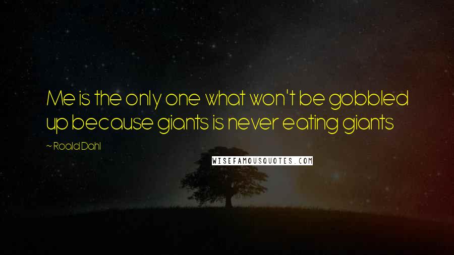Roald Dahl Quotes: Me is the only one what won't be gobbled up because giants is never eating giants
