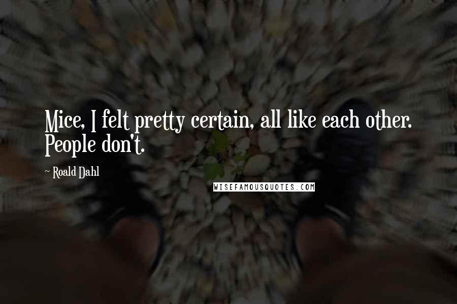 Roald Dahl Quotes: Mice, I felt pretty certain, all like each other. People don't.