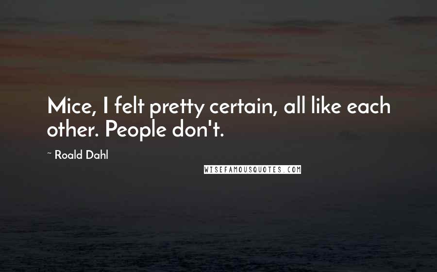 Roald Dahl Quotes: Mice, I felt pretty certain, all like each other. People don't.