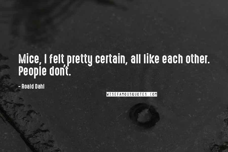 Roald Dahl Quotes: Mice, I felt pretty certain, all like each other. People don't.