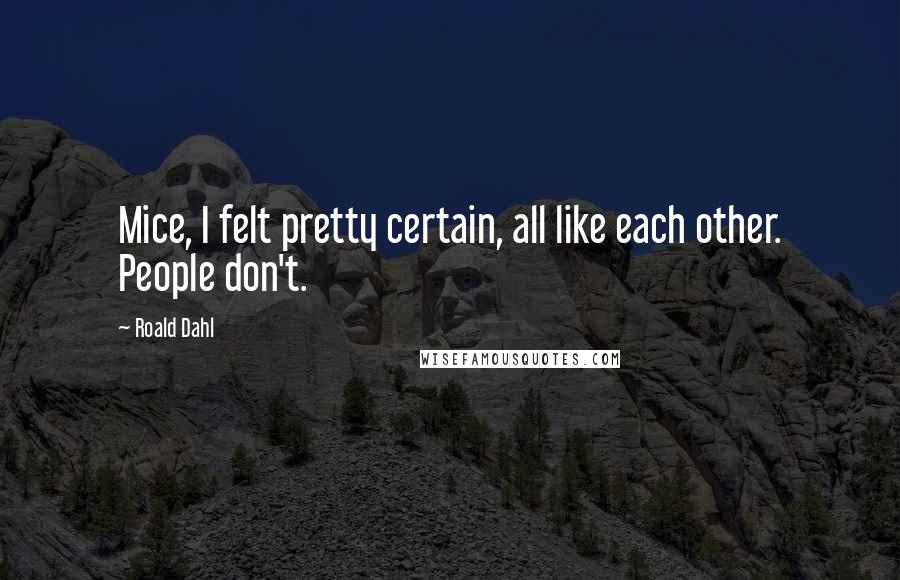 Roald Dahl Quotes: Mice, I felt pretty certain, all like each other. People don't.