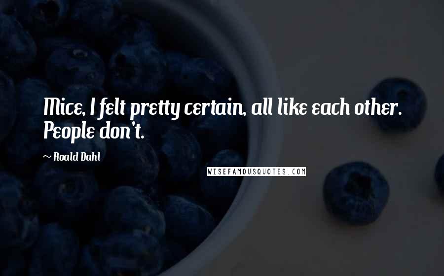 Roald Dahl Quotes: Mice, I felt pretty certain, all like each other. People don't.