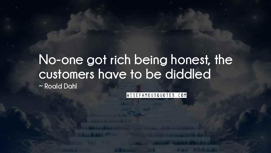 Roald Dahl Quotes: No-one got rich being honest, the customers have to be diddled