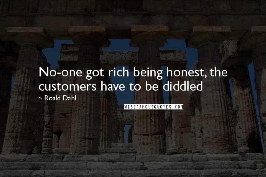 Roald Dahl Quotes: No-one got rich being honest, the customers have to be diddled