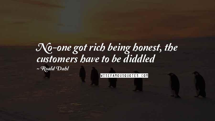 Roald Dahl Quotes: No-one got rich being honest, the customers have to be diddled