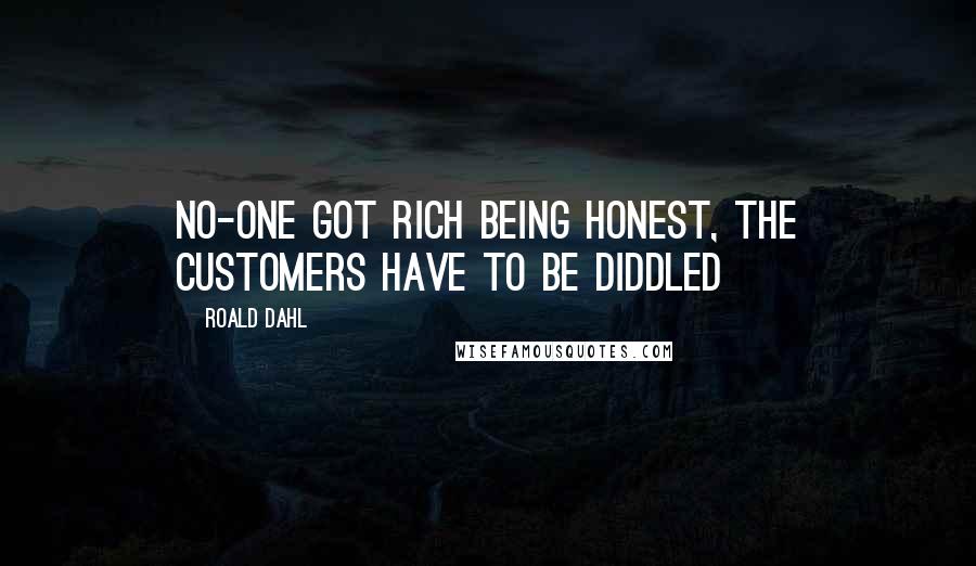 Roald Dahl Quotes: No-one got rich being honest, the customers have to be diddled