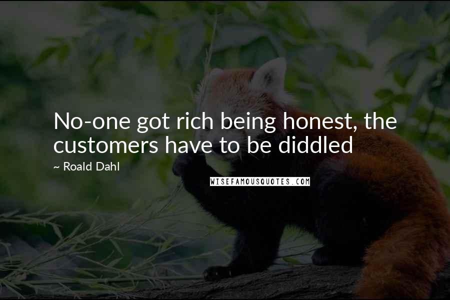 Roald Dahl Quotes: No-one got rich being honest, the customers have to be diddled