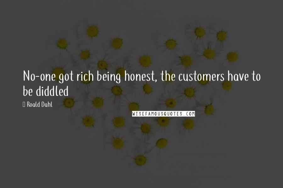 Roald Dahl Quotes: No-one got rich being honest, the customers have to be diddled