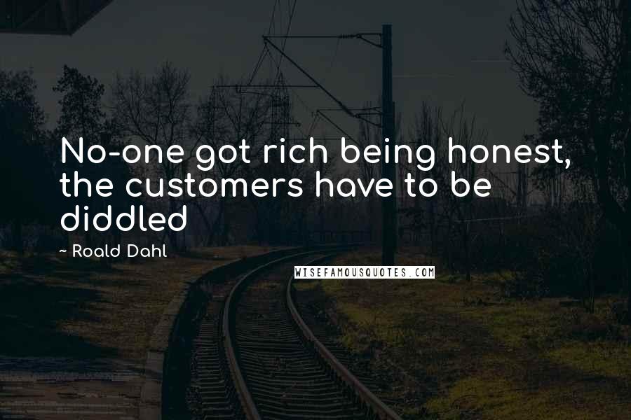 Roald Dahl Quotes: No-one got rich being honest, the customers have to be diddled