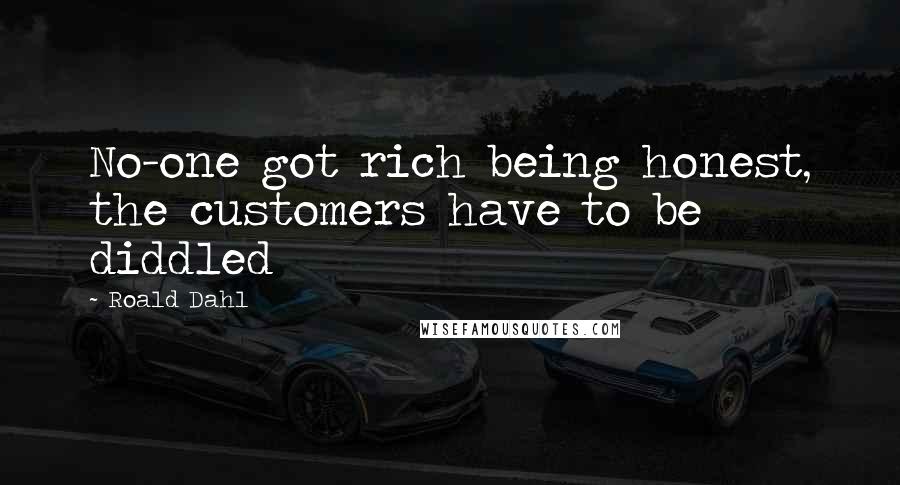 Roald Dahl Quotes: No-one got rich being honest, the customers have to be diddled