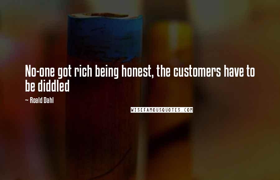 Roald Dahl Quotes: No-one got rich being honest, the customers have to be diddled