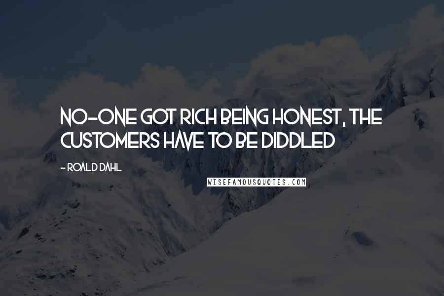 Roald Dahl Quotes: No-one got rich being honest, the customers have to be diddled