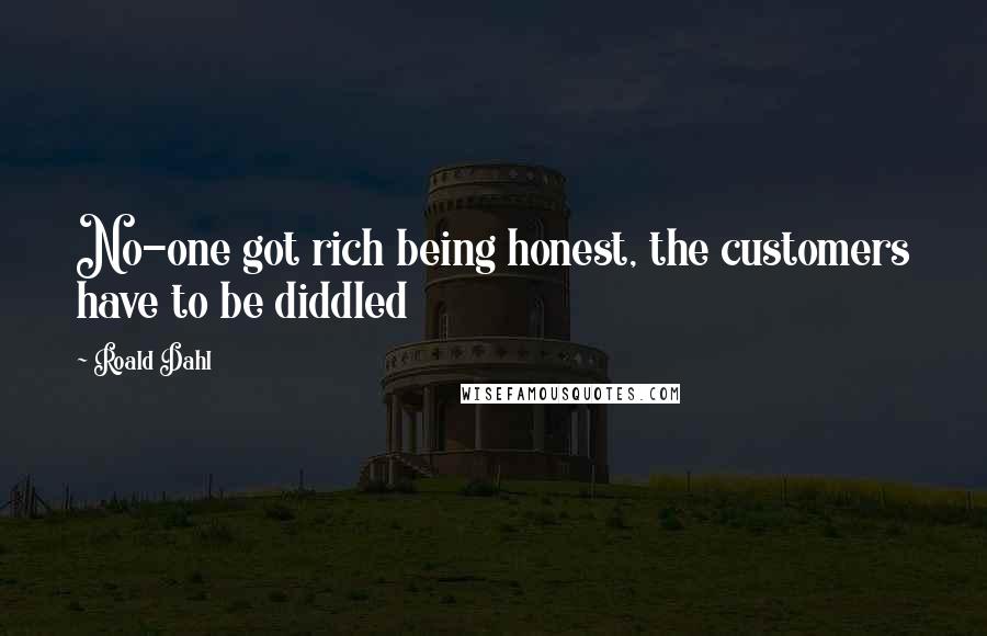 Roald Dahl Quotes: No-one got rich being honest, the customers have to be diddled