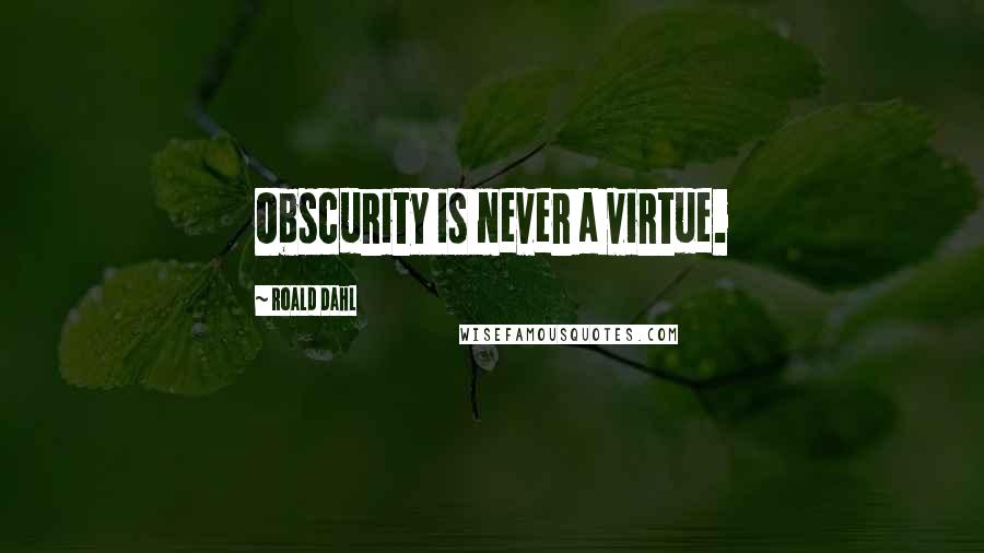 Roald Dahl Quotes: Obscurity is never a virtue.