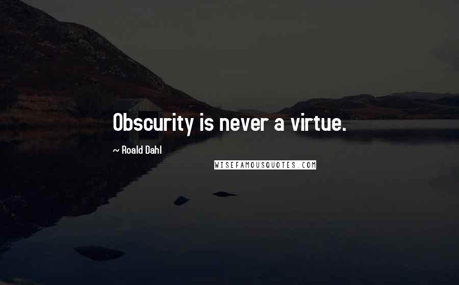 Roald Dahl Quotes: Obscurity is never a virtue.