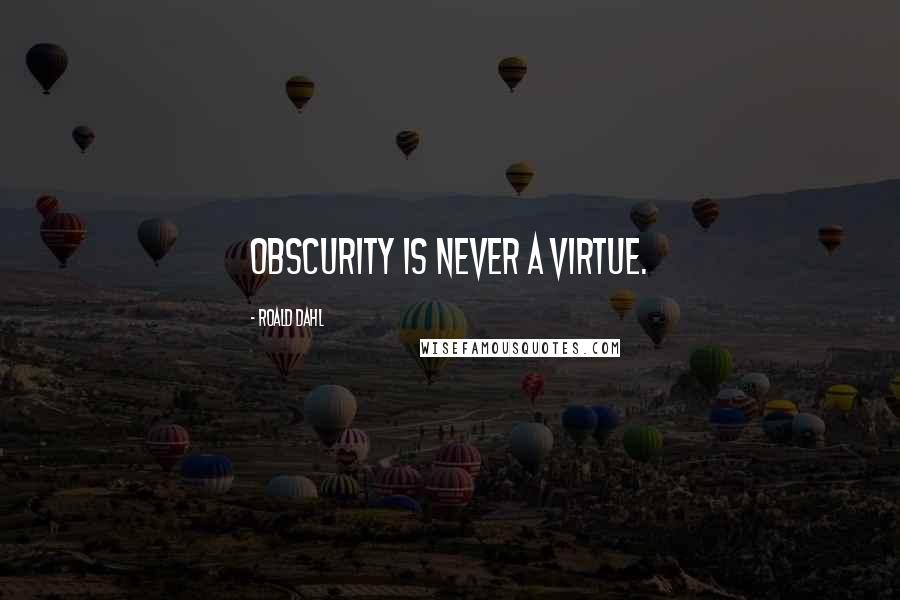 Roald Dahl Quotes: Obscurity is never a virtue.