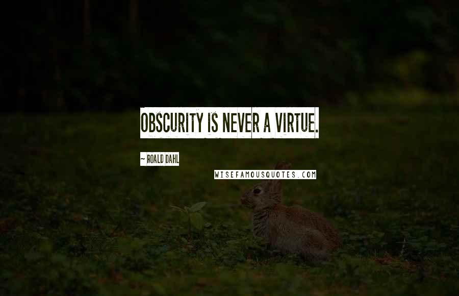 Roald Dahl Quotes: Obscurity is never a virtue.