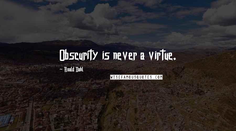 Roald Dahl Quotes: Obscurity is never a virtue.