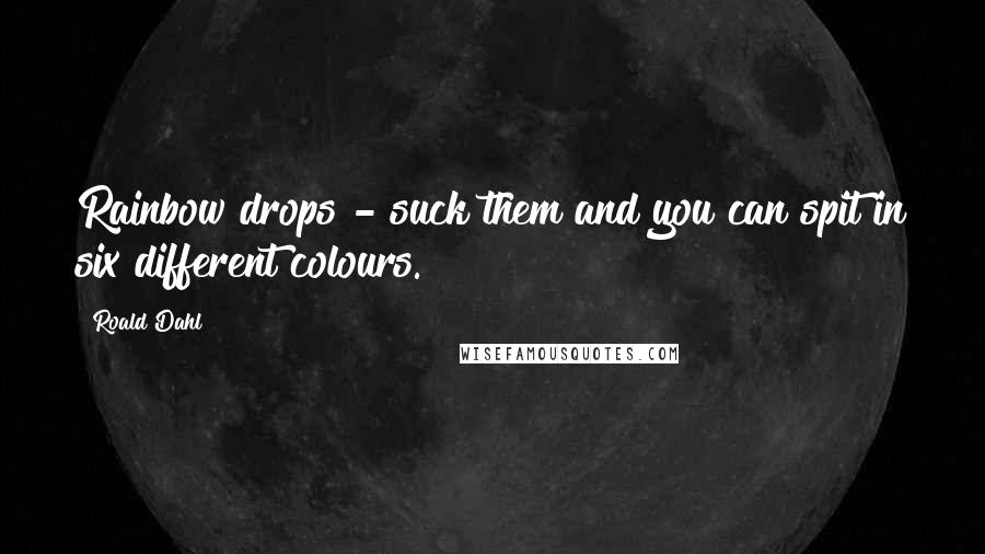 Roald Dahl Quotes: Rainbow drops - suck them and you can spit in six different colours.