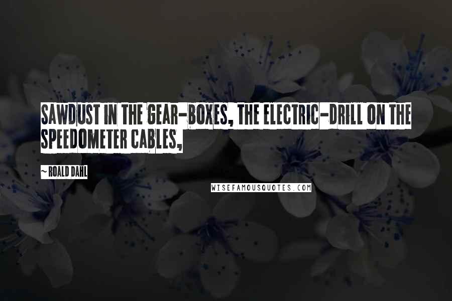 Roald Dahl Quotes: Sawdust in the gear-boxes, the electric-drill on the speedometer cables,
