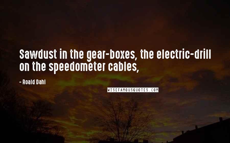 Roald Dahl Quotes: Sawdust in the gear-boxes, the electric-drill on the speedometer cables,