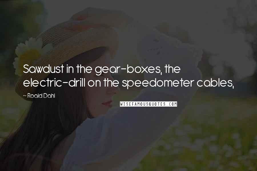 Roald Dahl Quotes: Sawdust in the gear-boxes, the electric-drill on the speedometer cables,