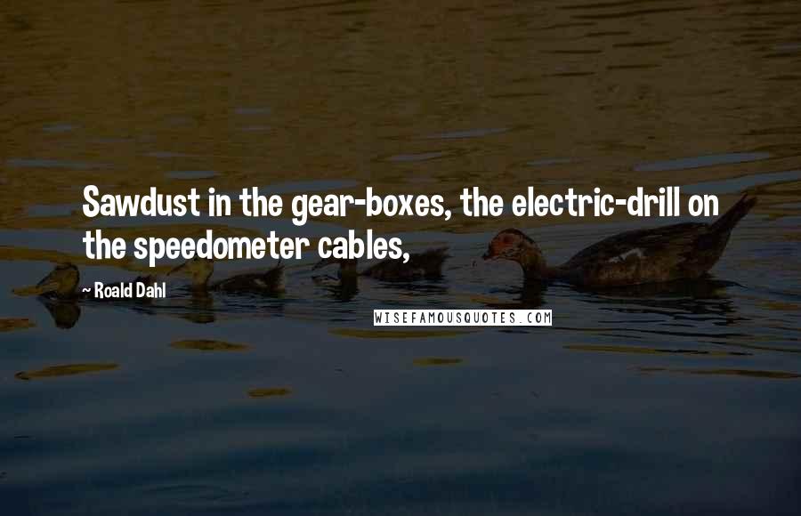 Roald Dahl Quotes: Sawdust in the gear-boxes, the electric-drill on the speedometer cables,