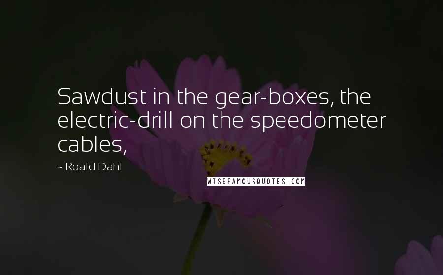 Roald Dahl Quotes: Sawdust in the gear-boxes, the electric-drill on the speedometer cables,