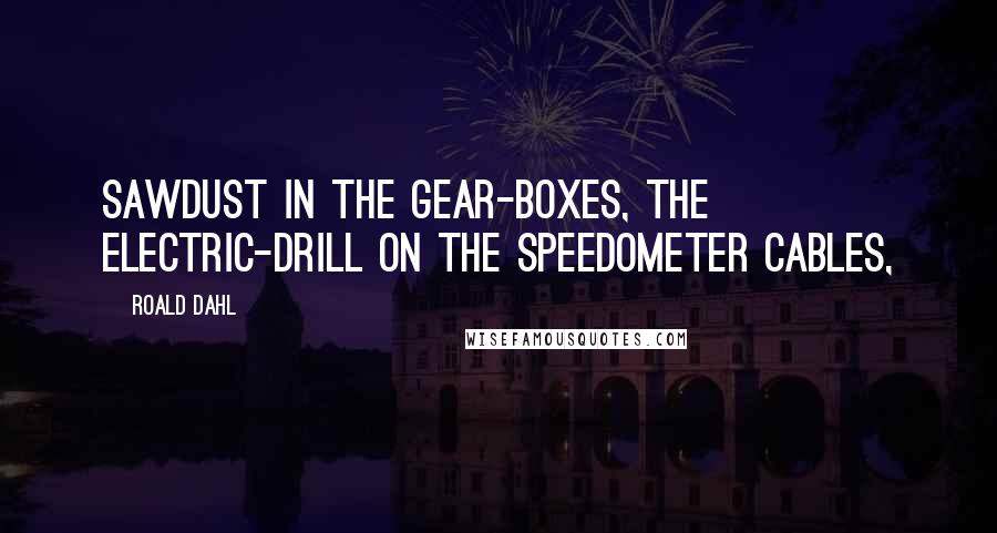 Roald Dahl Quotes: Sawdust in the gear-boxes, the electric-drill on the speedometer cables,