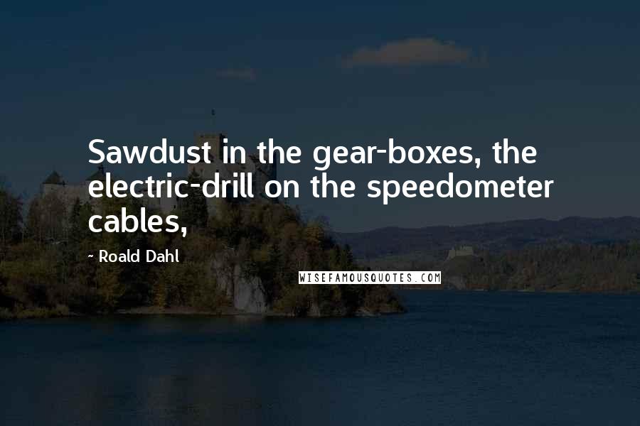 Roald Dahl Quotes: Sawdust in the gear-boxes, the electric-drill on the speedometer cables,