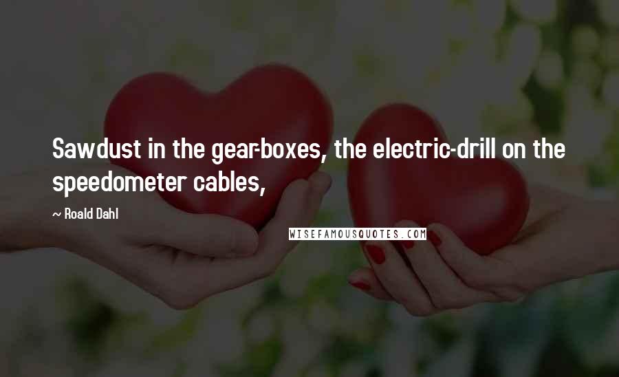 Roald Dahl Quotes: Sawdust in the gear-boxes, the electric-drill on the speedometer cables,