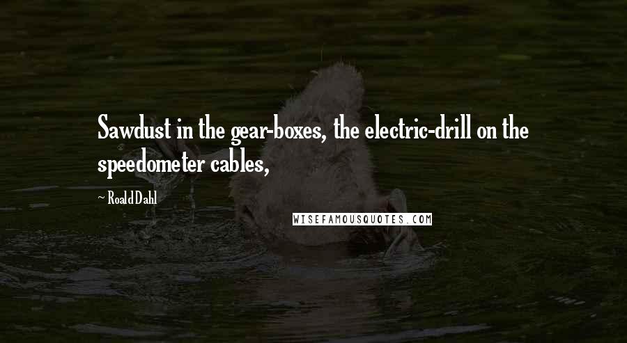 Roald Dahl Quotes: Sawdust in the gear-boxes, the electric-drill on the speedometer cables,