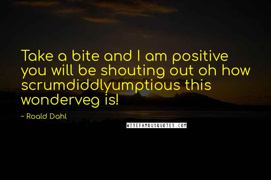 Roald Dahl Quotes: Take a bite and I am positive you will be shouting out oh how scrumdiddlyumptious this wonderveg is!