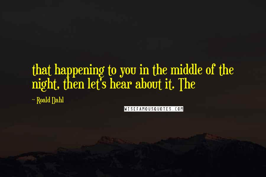 Roald Dahl Quotes: that happening to you in the middle of the night, then let's hear about it. The