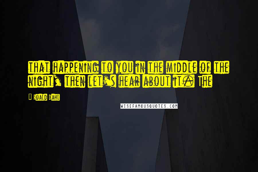 Roald Dahl Quotes: that happening to you in the middle of the night, then let's hear about it. The