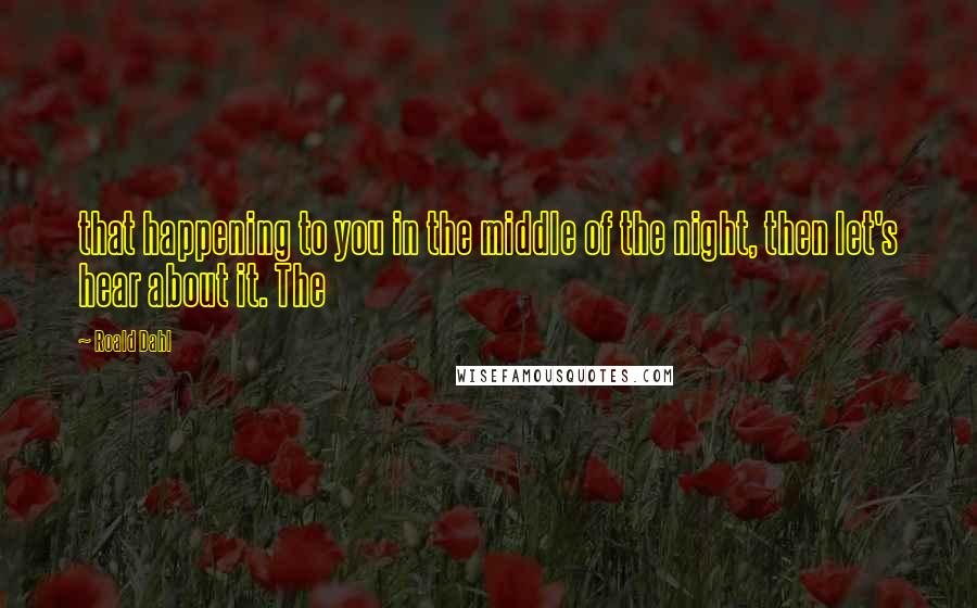 Roald Dahl Quotes: that happening to you in the middle of the night, then let's hear about it. The